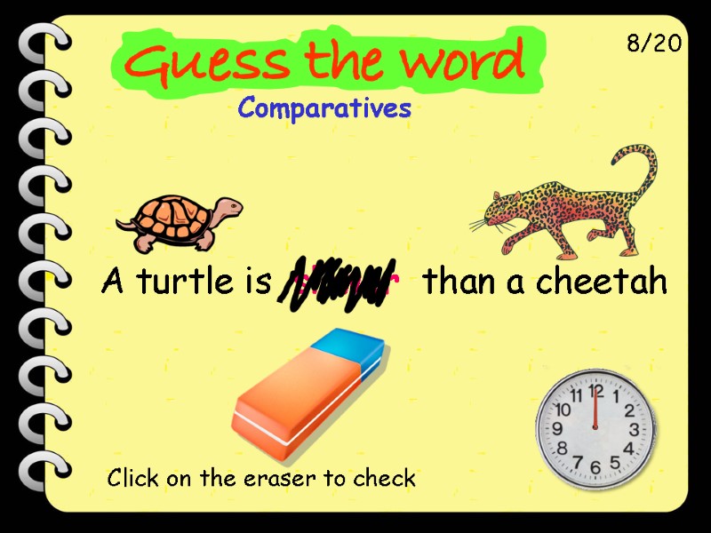 A turtle is  slower  than a cheetah 8/20 Click on the eraser